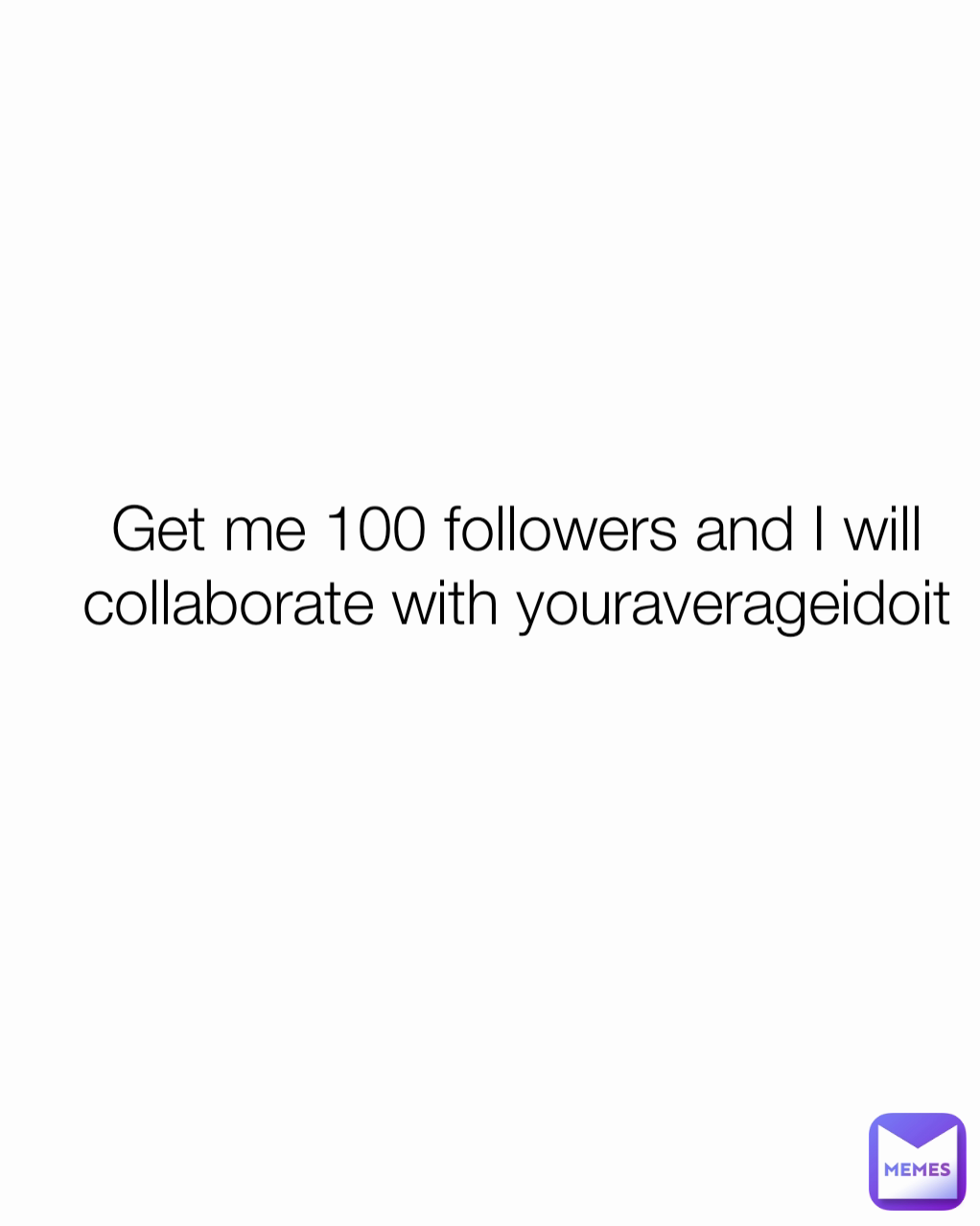 Get me 100 followers and I will collaborate with youraverageidoit