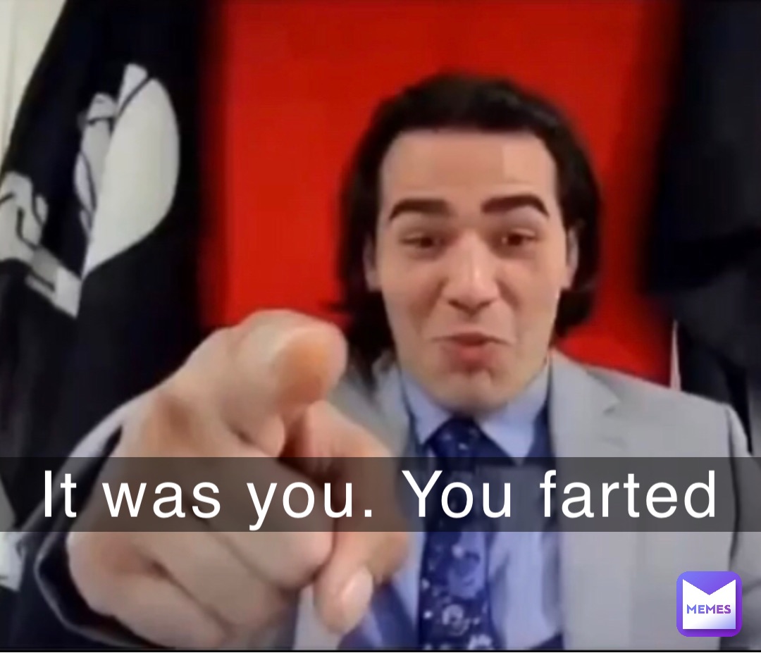 It was you. You farted