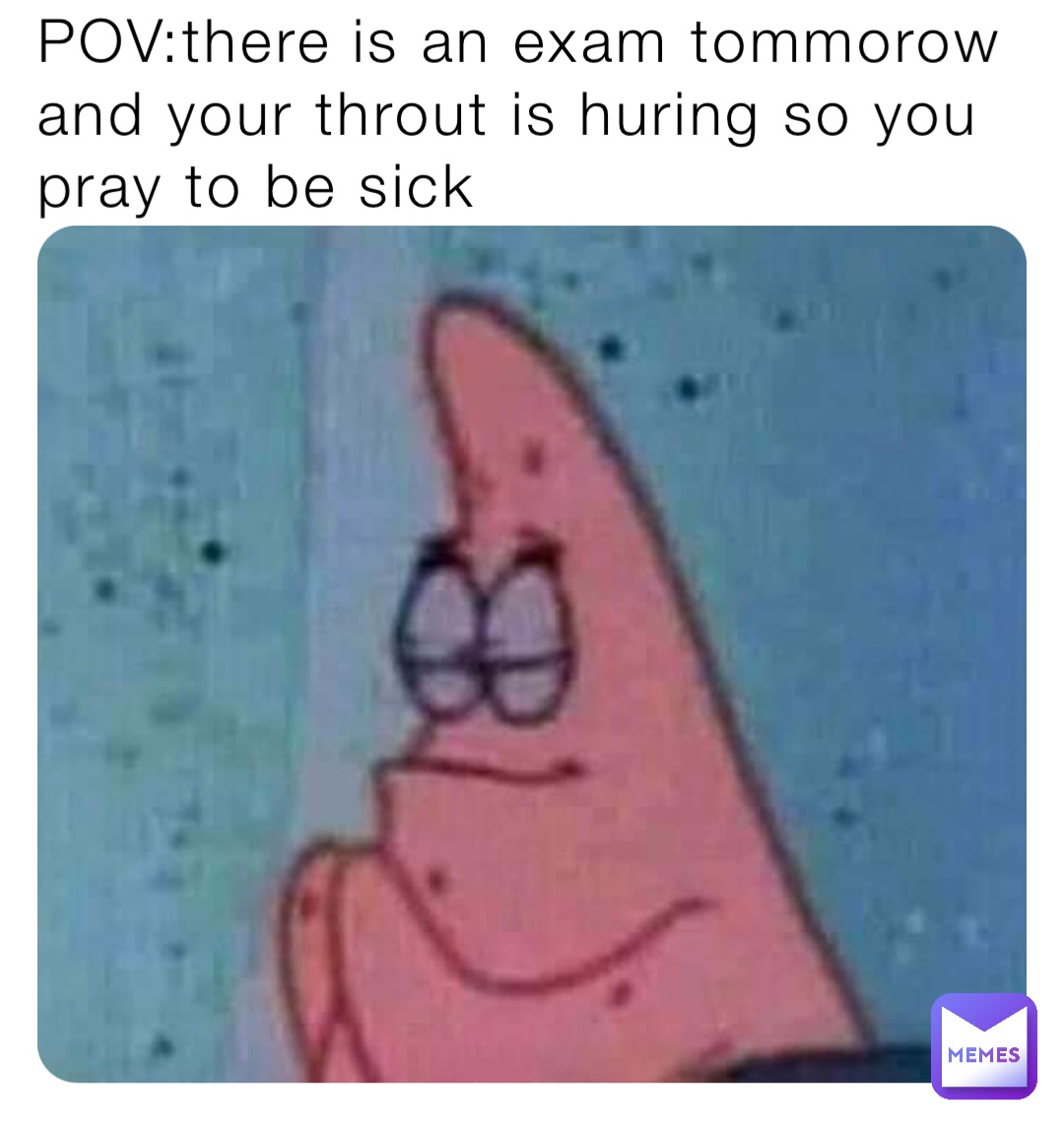 POV:there is an exam tommorow and your throut is huring so you pray to be sick