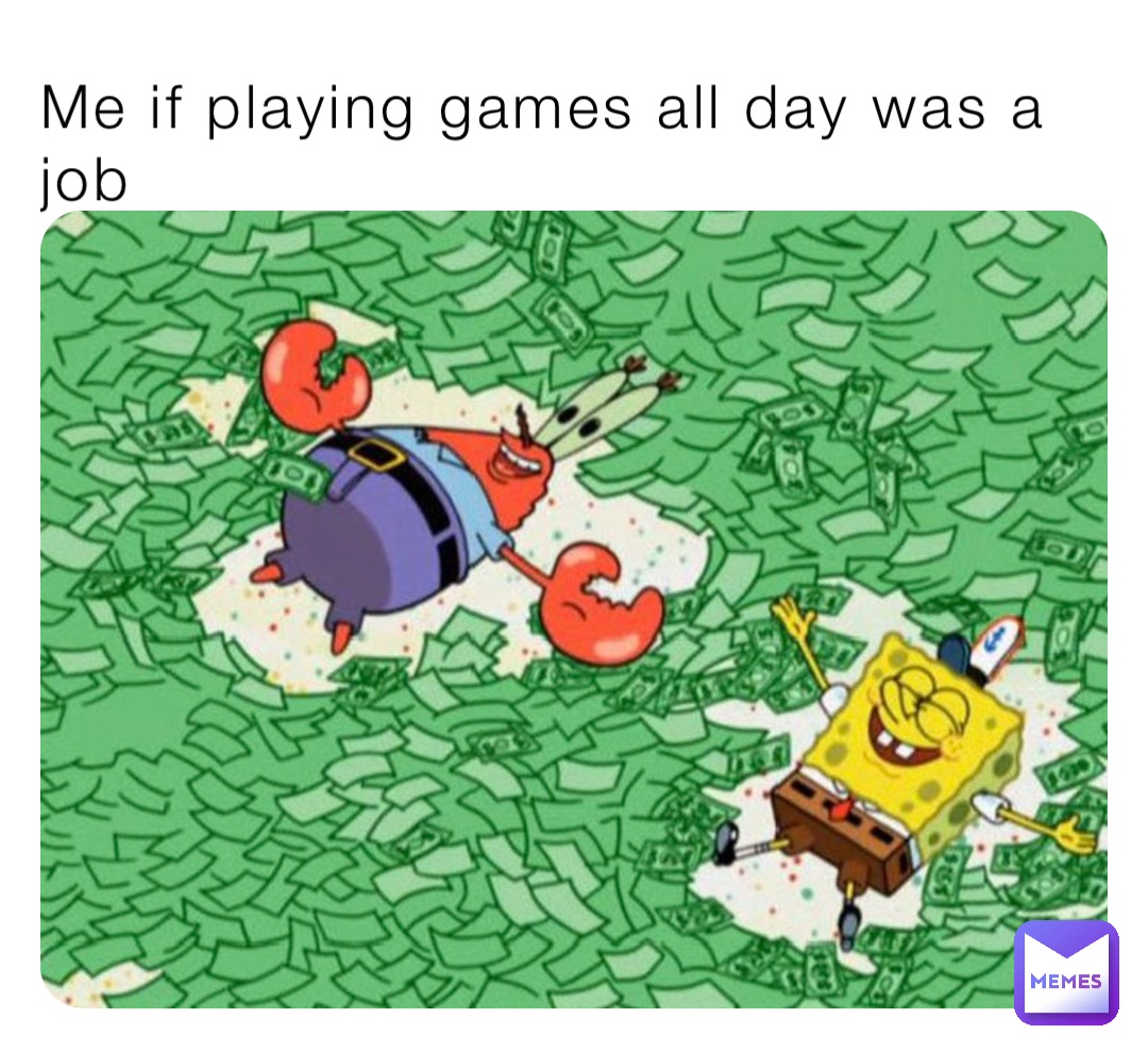 Me if playing games all day was a job