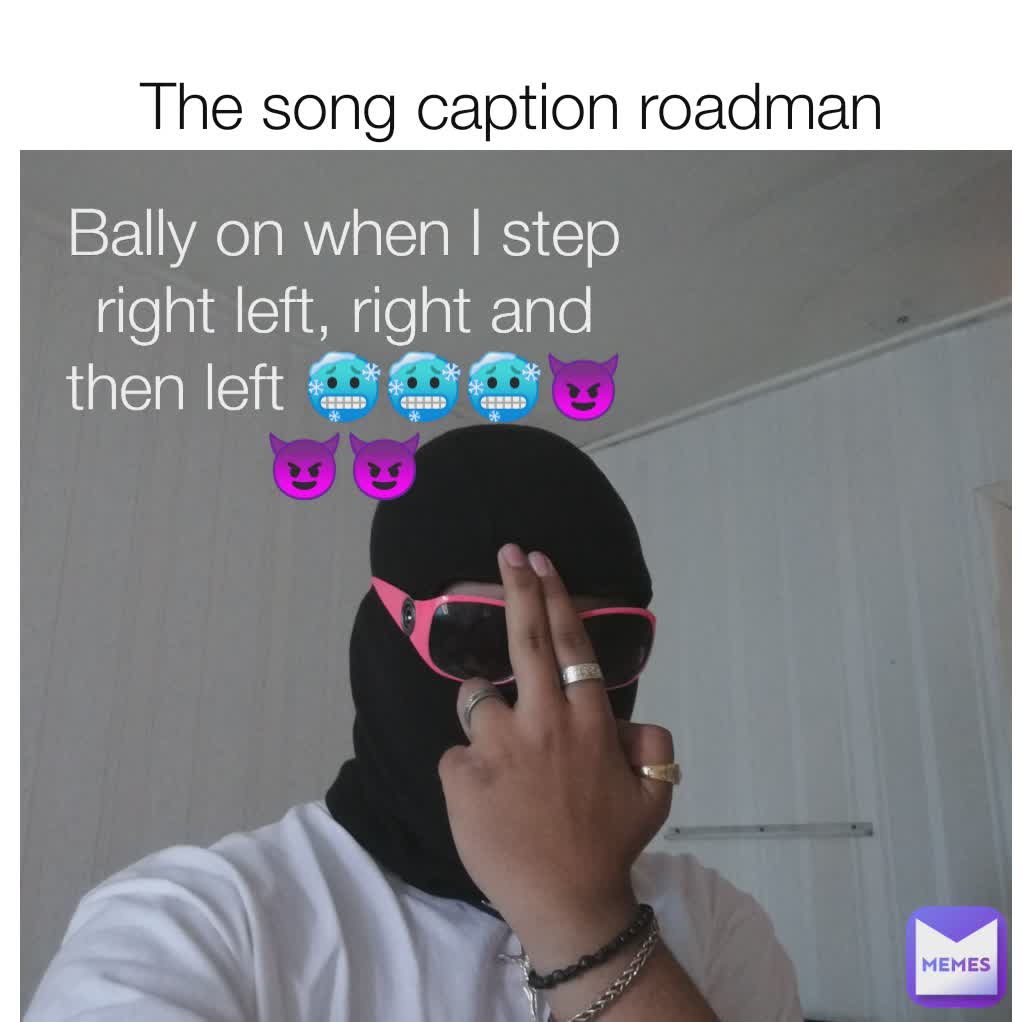 Bally on when I step right left, right and then left 🥶🥶🥶😈😈😈 The song caption roadman