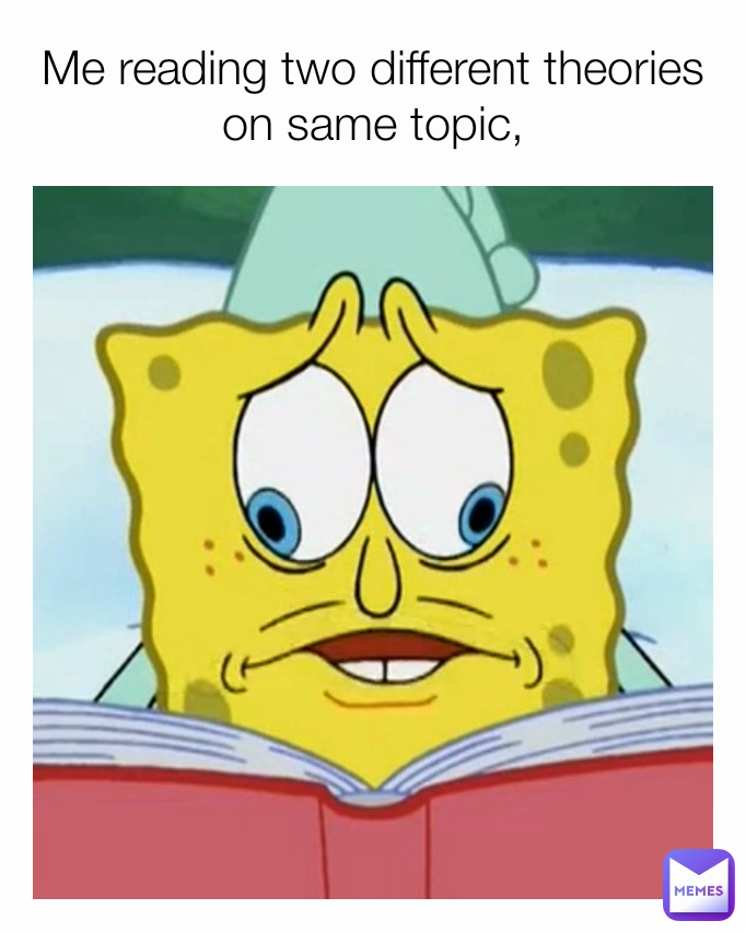 Me reading two different theories on same topic,