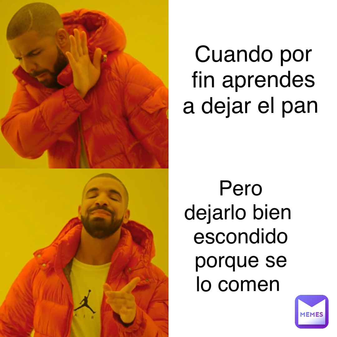 Cuando por fin aprendes a dejar el pan Pero dejarlo bien escondido porque se lo comen