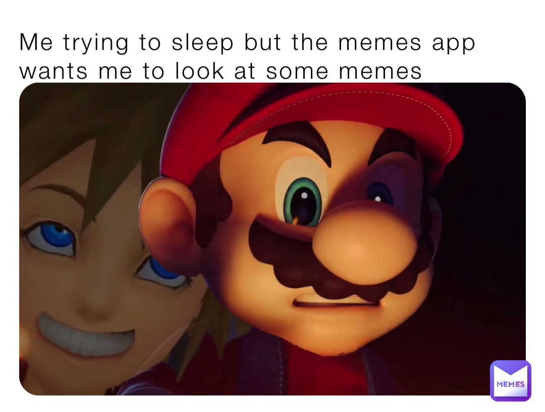 Me trying to sleep but the memes app wants me to look at some memes