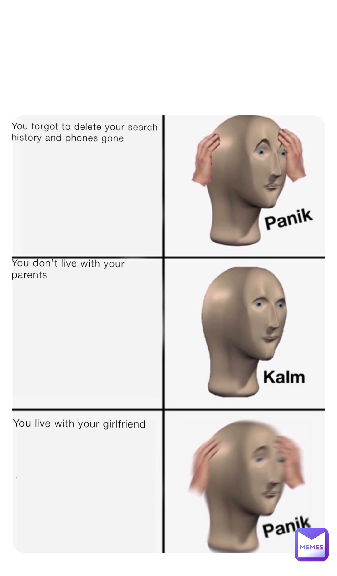 You forgot to delete your search history and phones gone You don’t live with your parents You live with your girlfriend