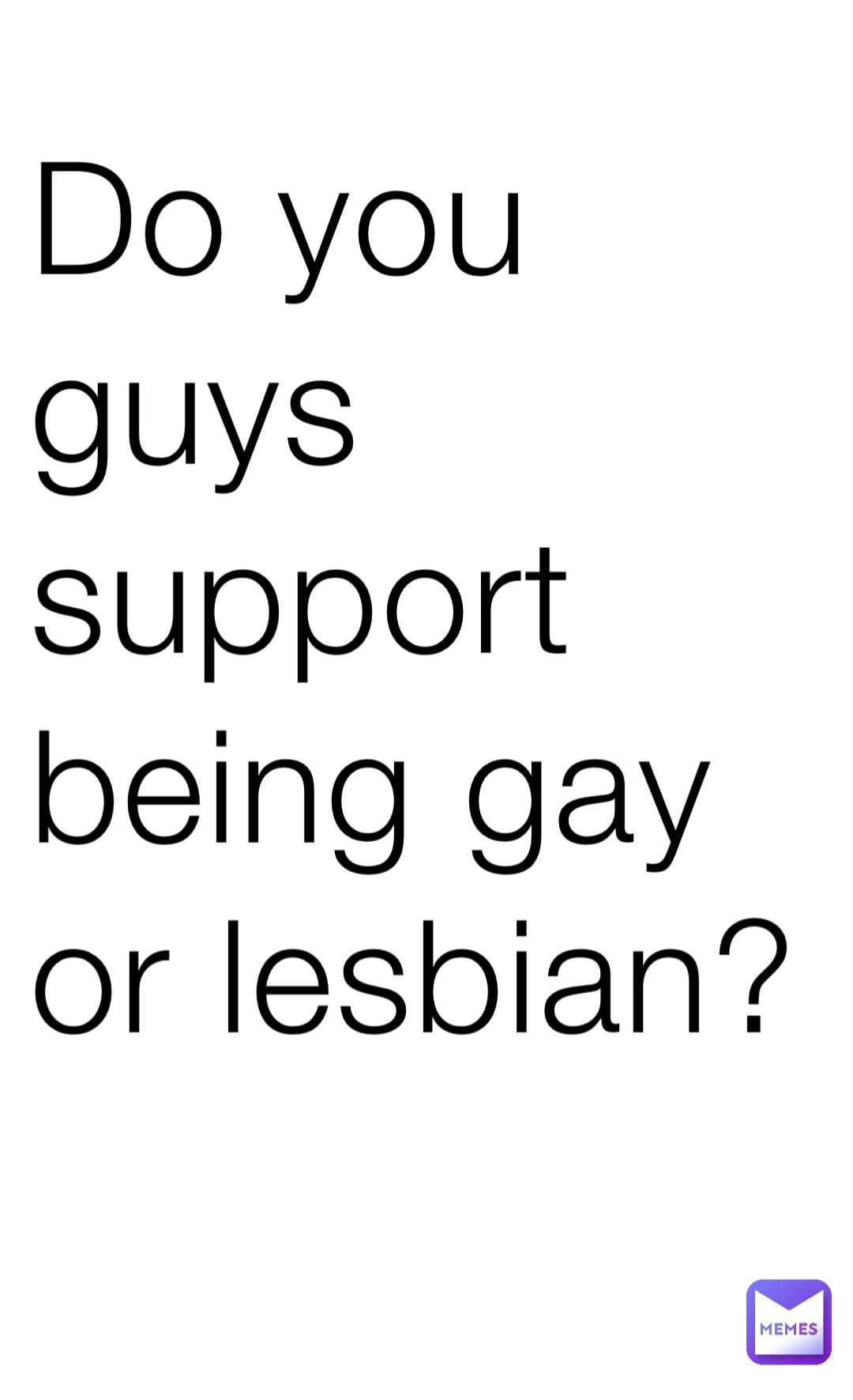 Do you guys support being gay or lesbian? | @LetUsEatDirt | Memes