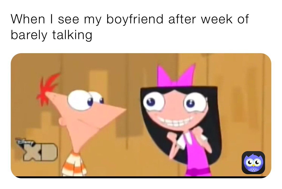 When I see my boyfriend after week of barely talking