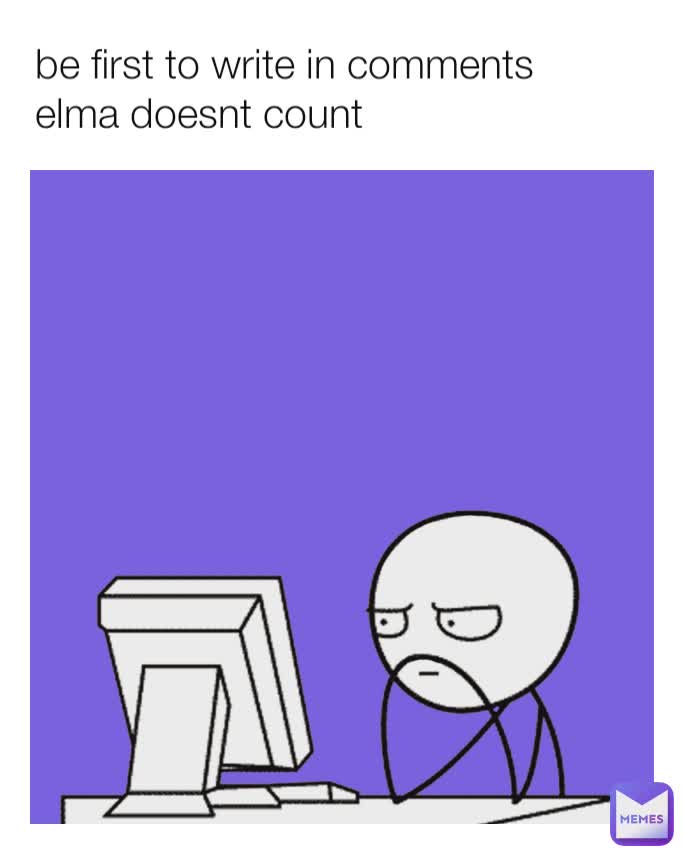 be first to write in comments elma doesnt count | @alem4 | Memes