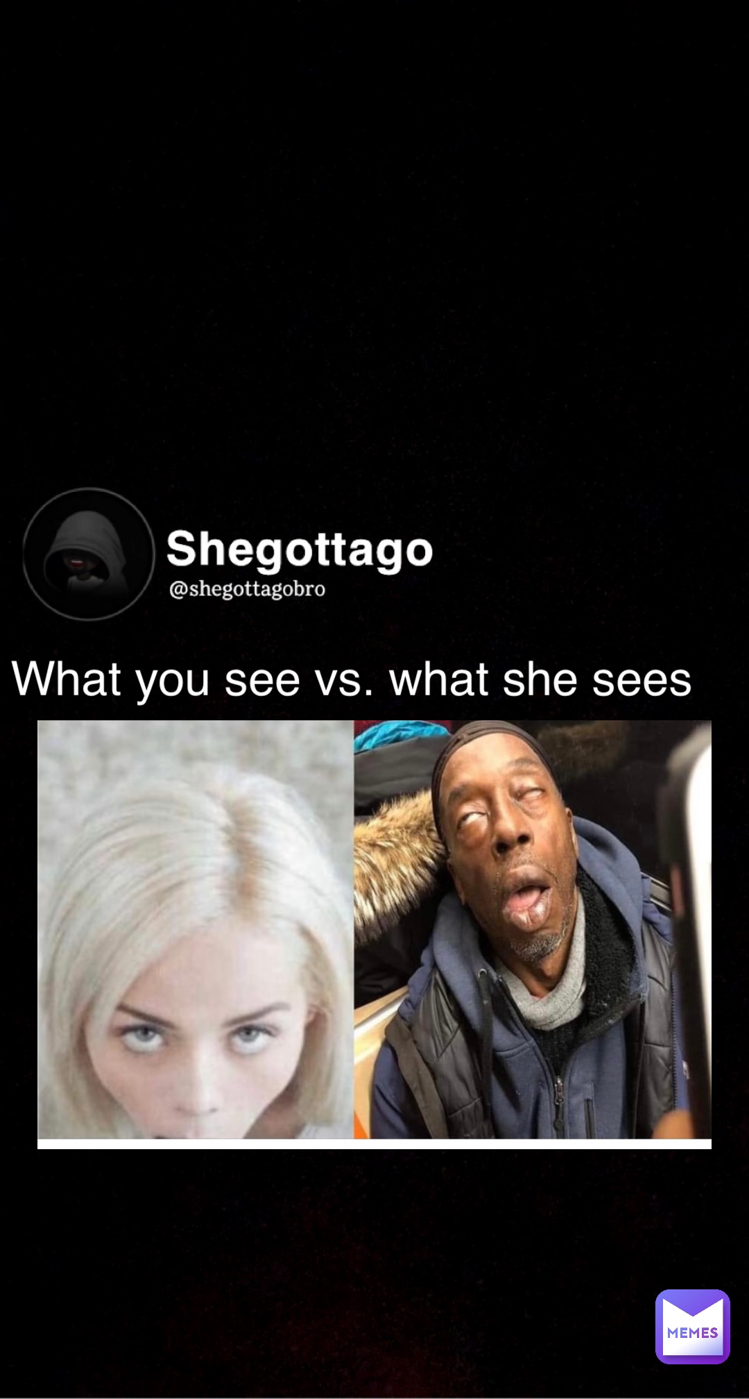 What You See Vs What She Sees Shegottagobro Memes 