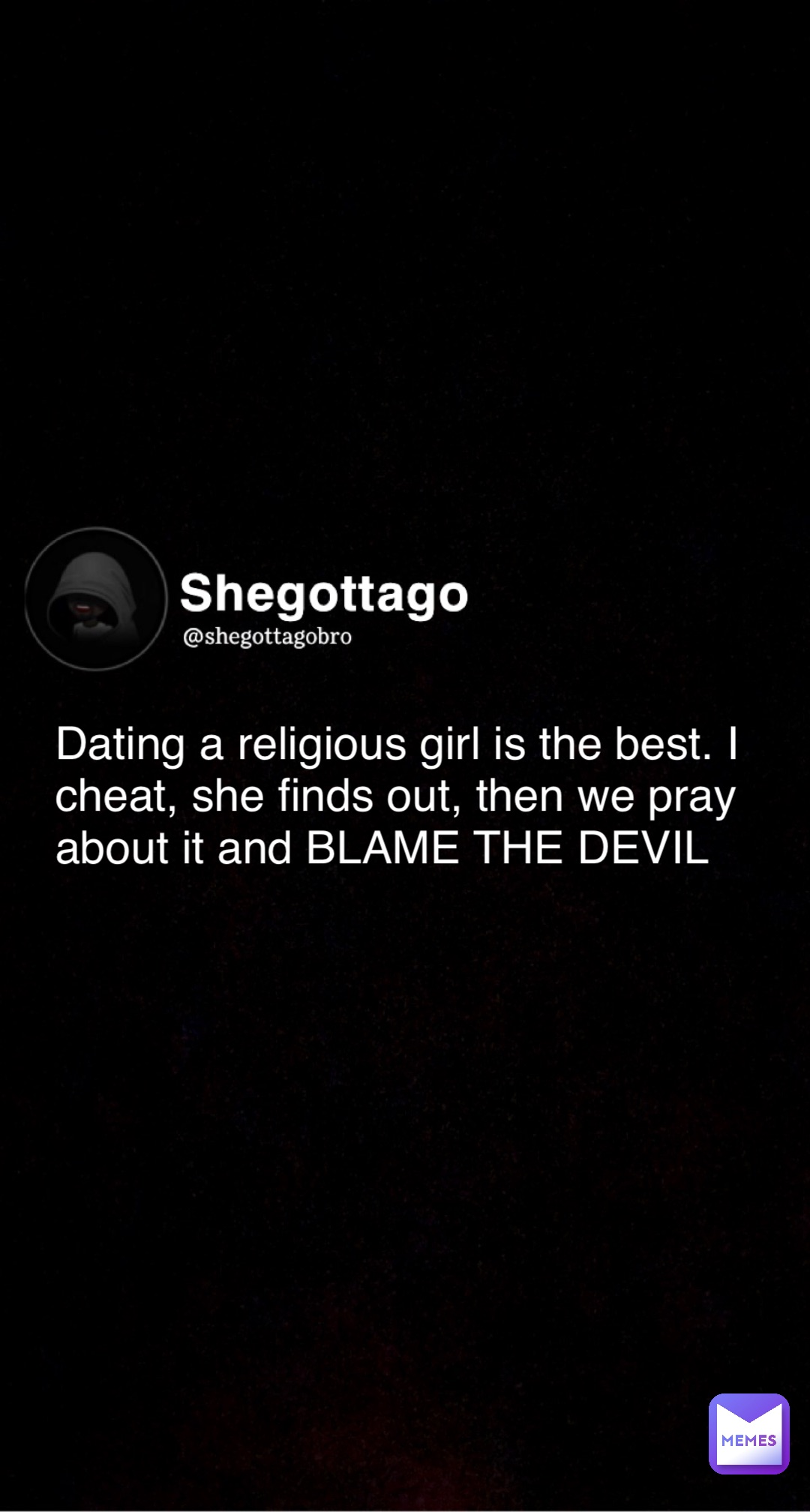 Dating a religious girl is the best. I cheat, she finds out, then we