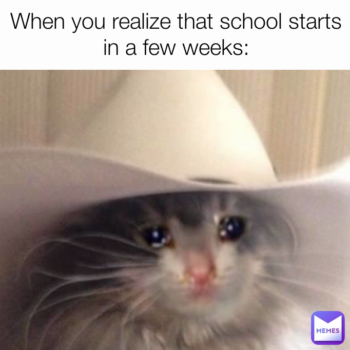 When you realize that school starts in a few weeks:
