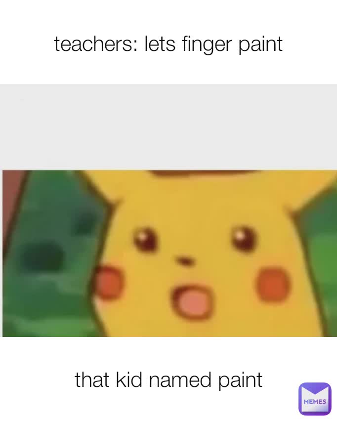 teachers: lets finger paint that kid named paint