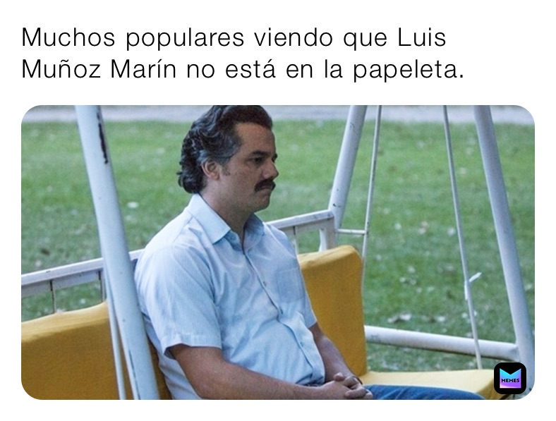 Muchos populares viendo que Luis Muñoz Marín no está en la papeleta. 