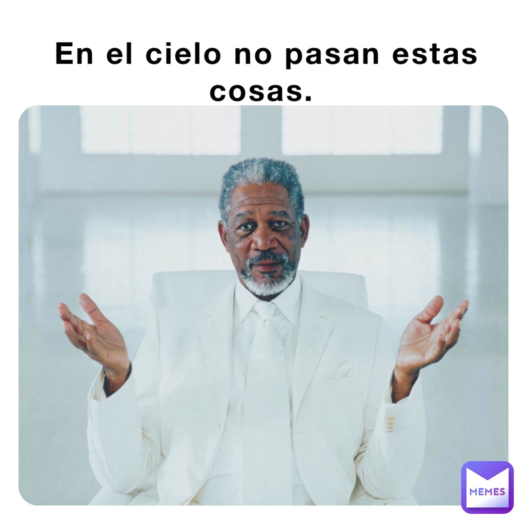 En el cielo no pasan estas cosas.