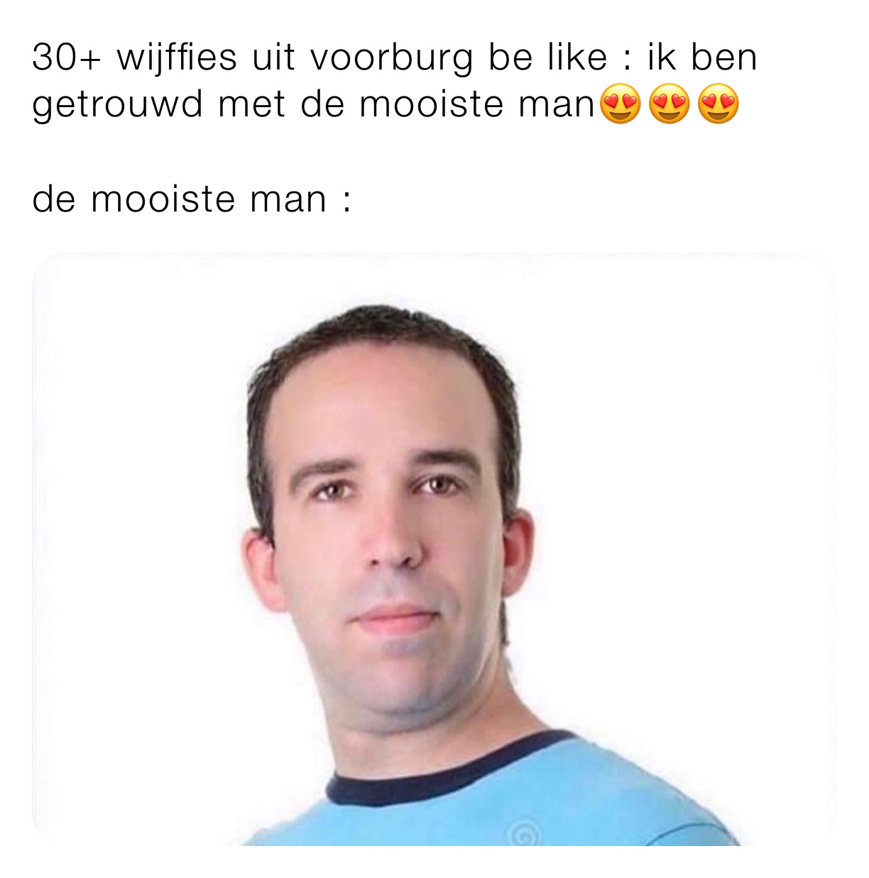 30+ wijffies uit voorburg be like : ik ben getrouwd met de mooiste man😍😍😍

de mooiste man : 