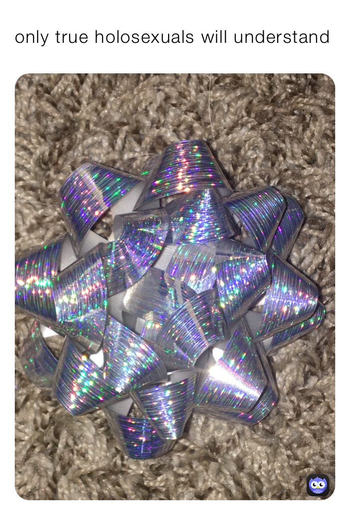 only true holosexuals will understand