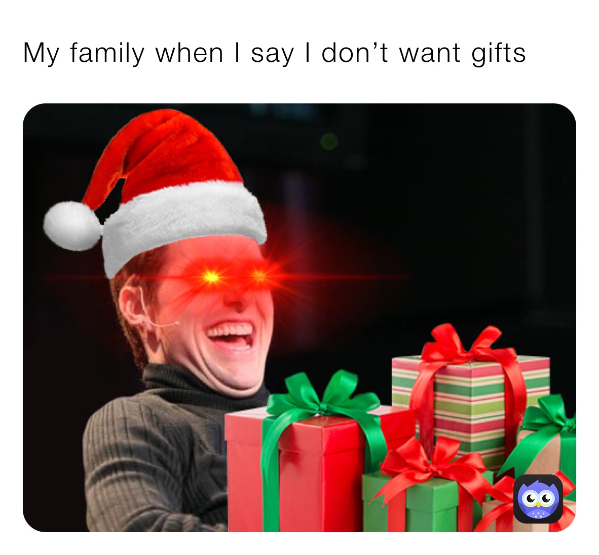 My family when I say I don’t want gifts