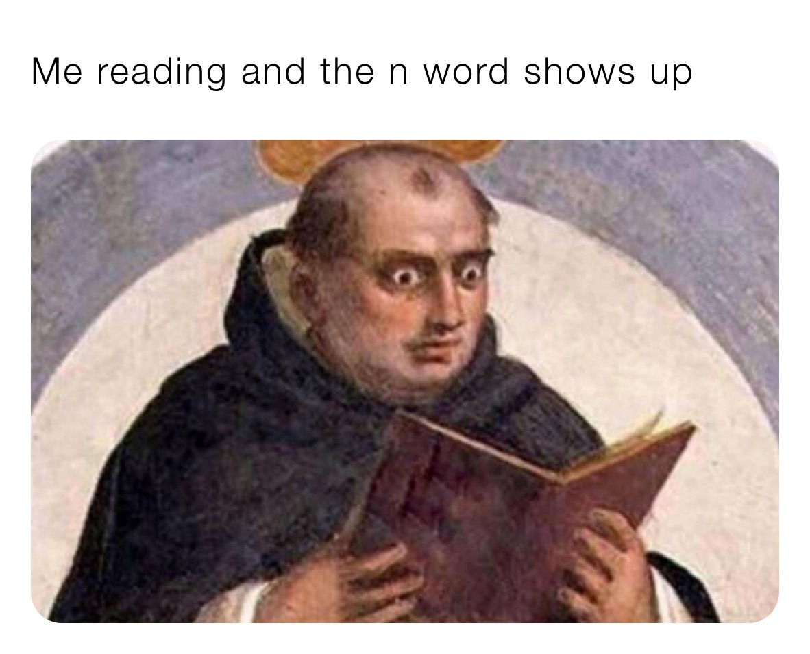 Me reading and the n word shows up