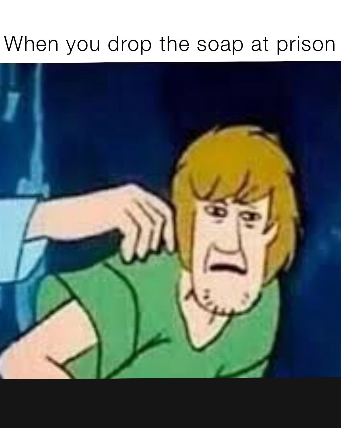 When you drop the soap at prison