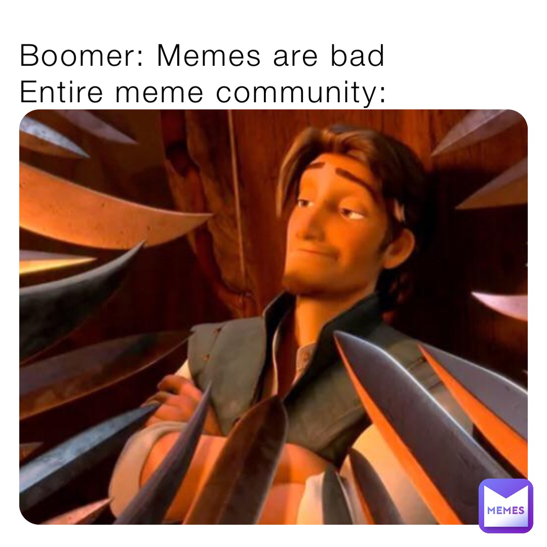Boomer: Memes are bad 
Entire meme community: