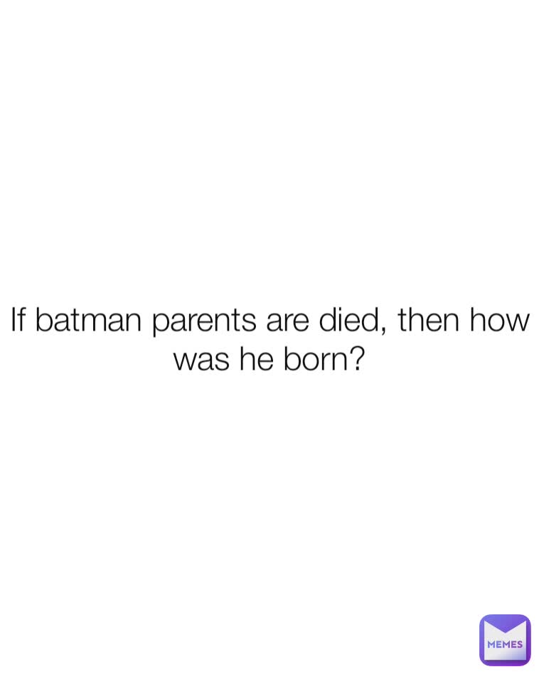 If batman parents are died, then how was he born?