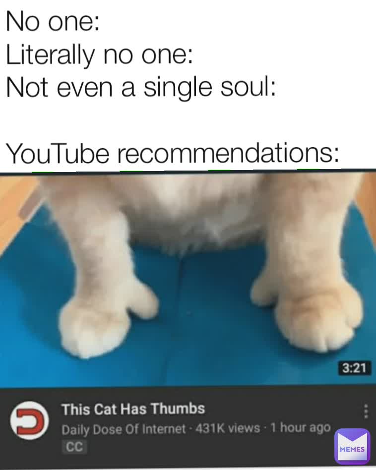 No one:
Literally no one:
Not even a single soul:

YouTube recommendations: