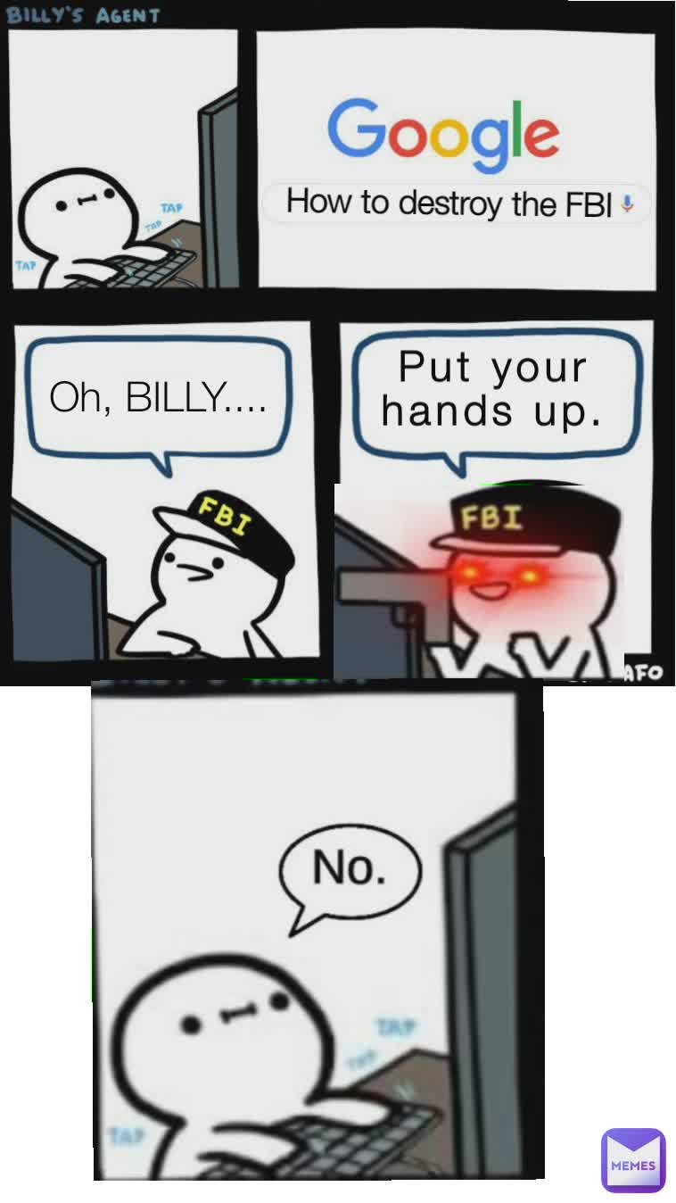 How to destroy the FBI Oh, BILLY.... Put your hands up.