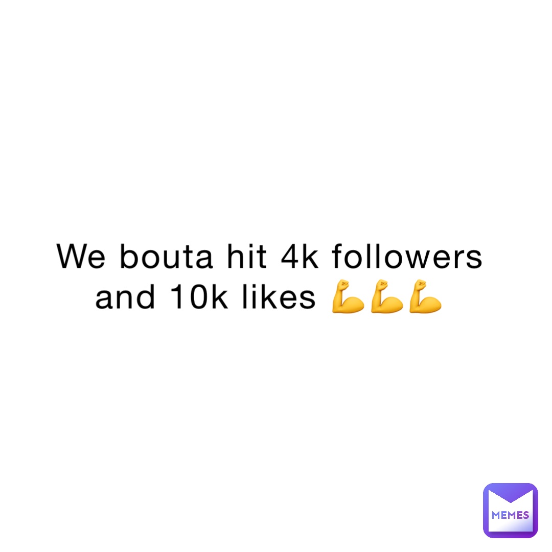 We bouta hit 4k followers and 10k likes 💪💪💪