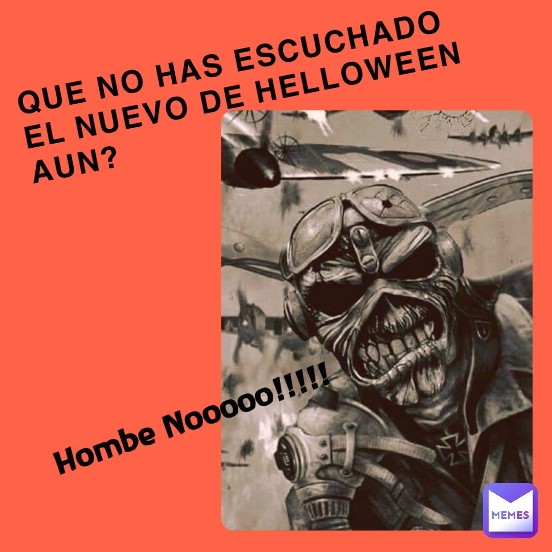 QUE NO HAS ESCUCHADO
EL NUEVO DE HELLOWEEN AUN? Hombe Nooooo!!!!!