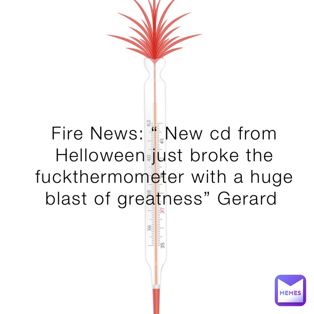 Fire News: “ New cd from Helloween just broke the fuckthermometer with a huge blast of greatness” Gerard