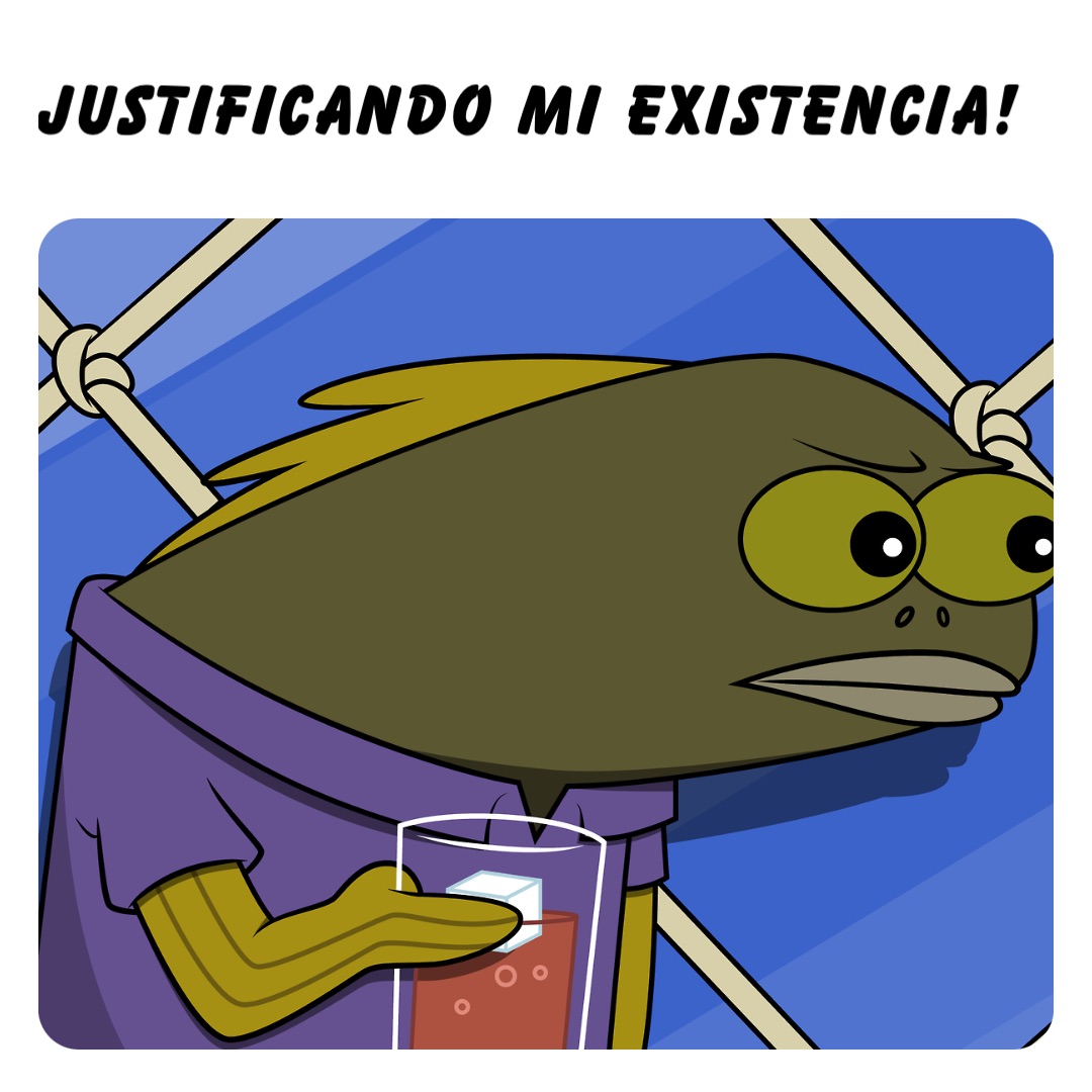 JUSTIFICANDO MI EXISTENCIA!
