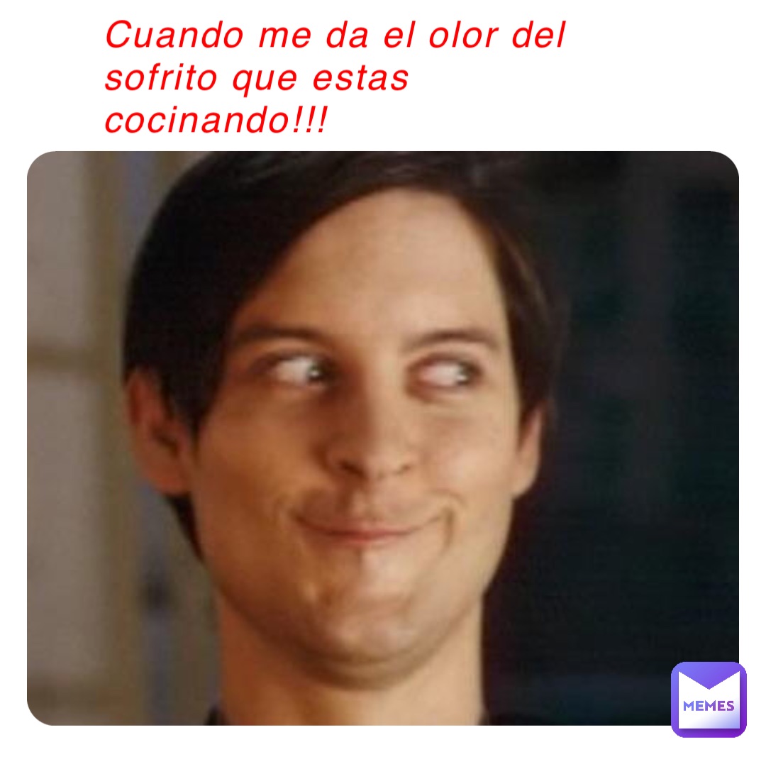 Cuando me da el olor del sofrito que estas
cocinando!!!