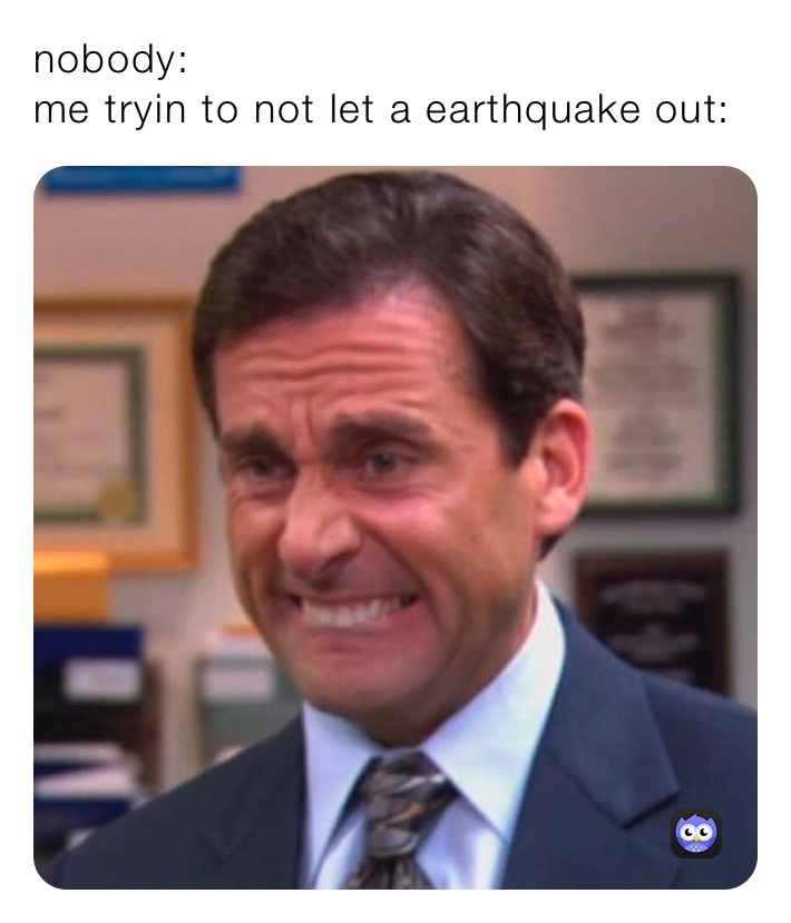 nobody:
me tryin to not let a earthquake out: