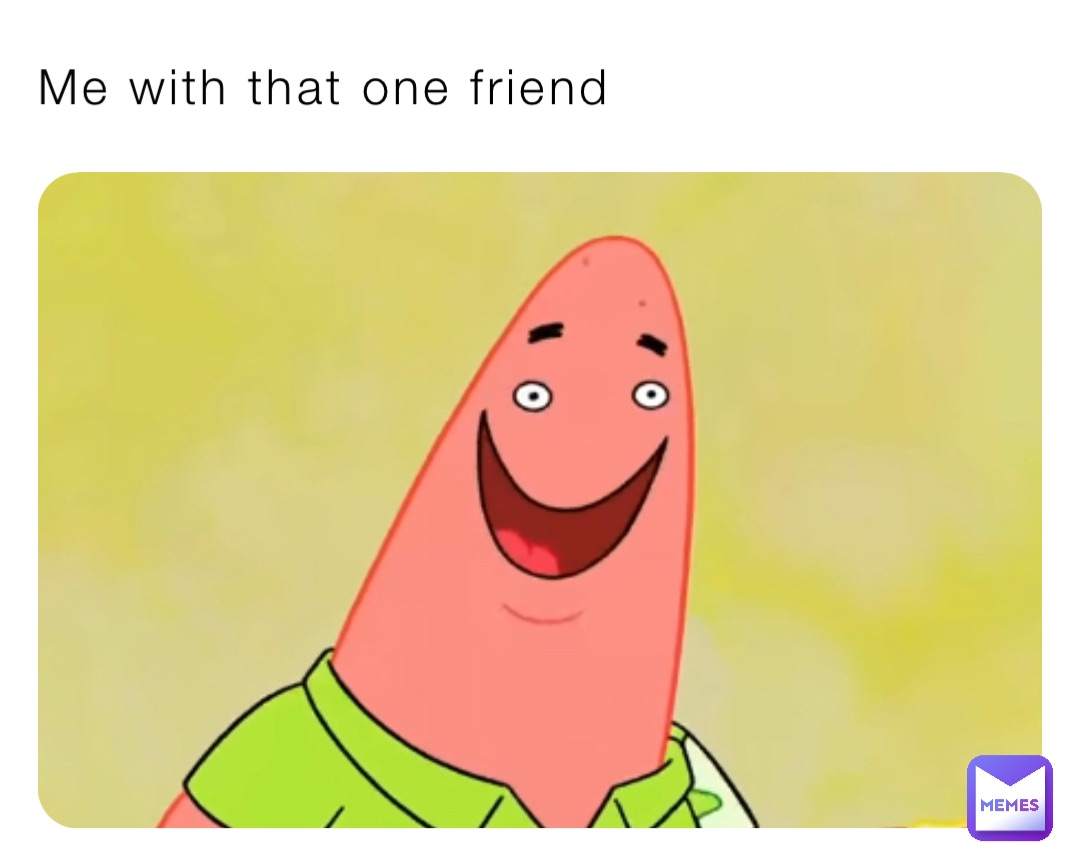 Me with that one friend