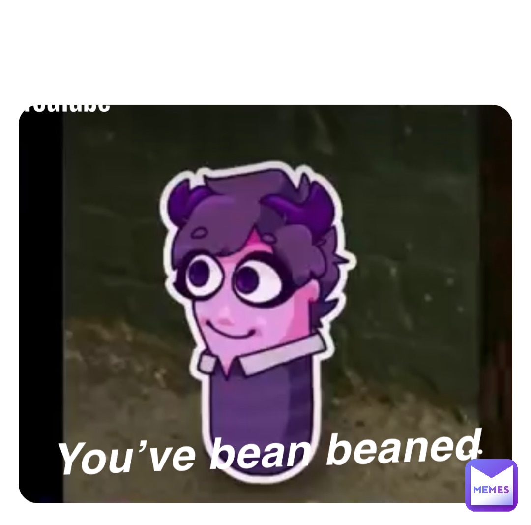 You’ve bean beaned Double tap to edit