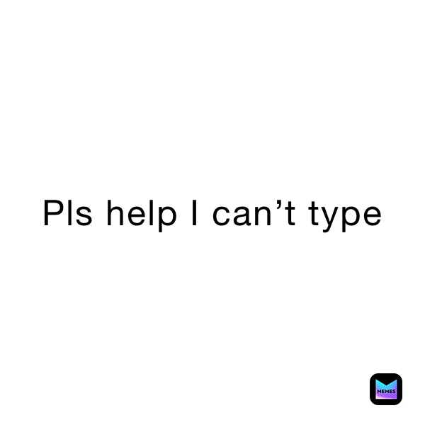 Pls help I can’t type