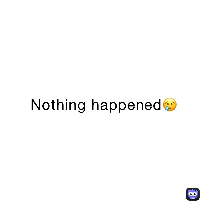 Nothing happened😢