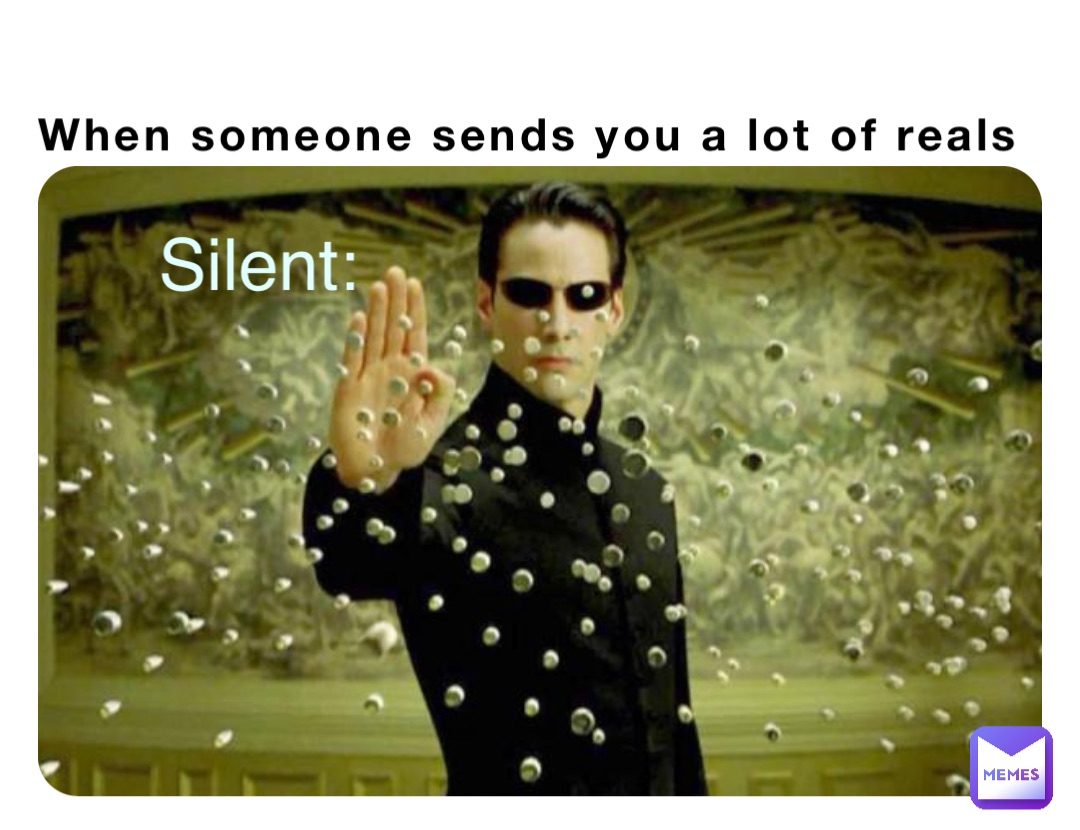 When someone sends you a lot of reals Silent:
