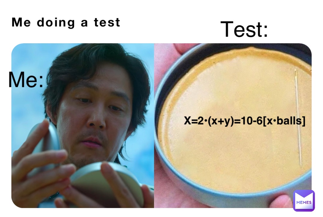 Me doing a test Me: Test: X=2•(x+y)=10-6[x•balls]