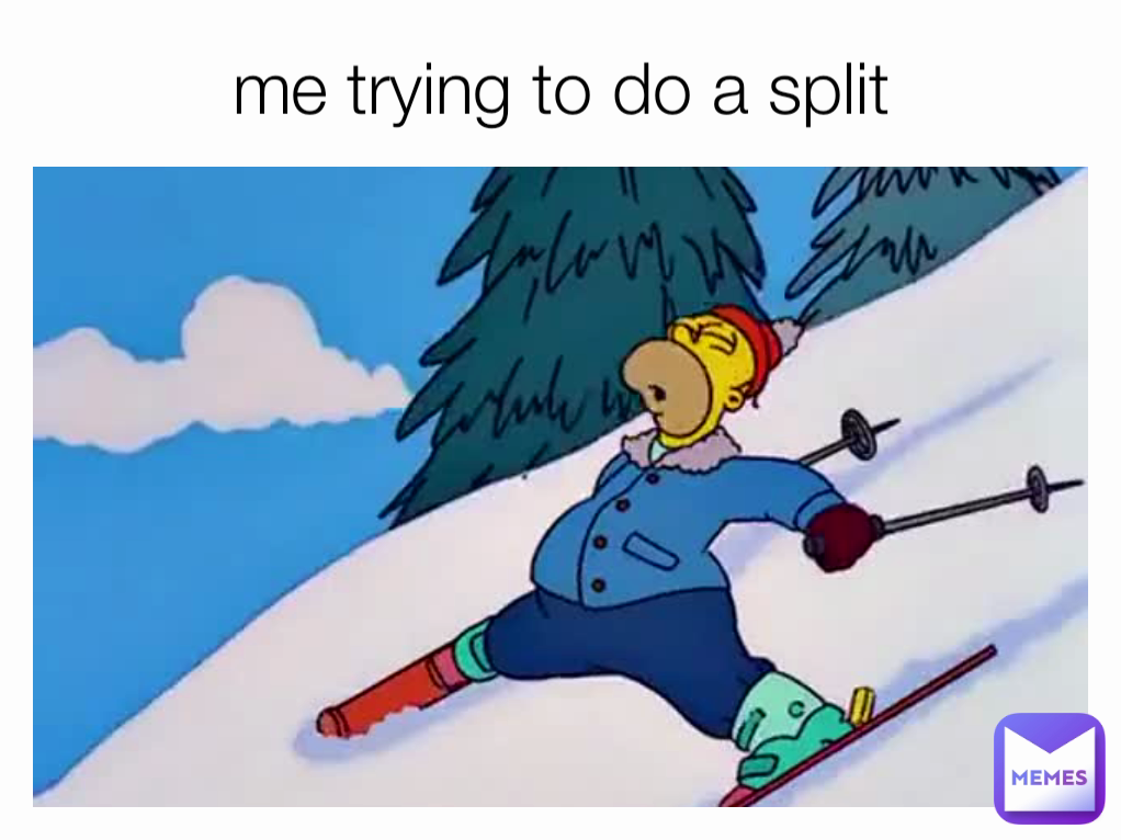 me trying to do a split