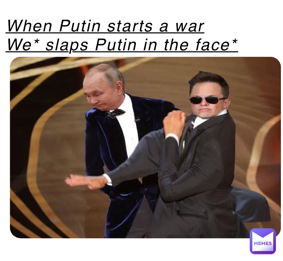 When Putin starts a war
We* slaps Putin in the face*