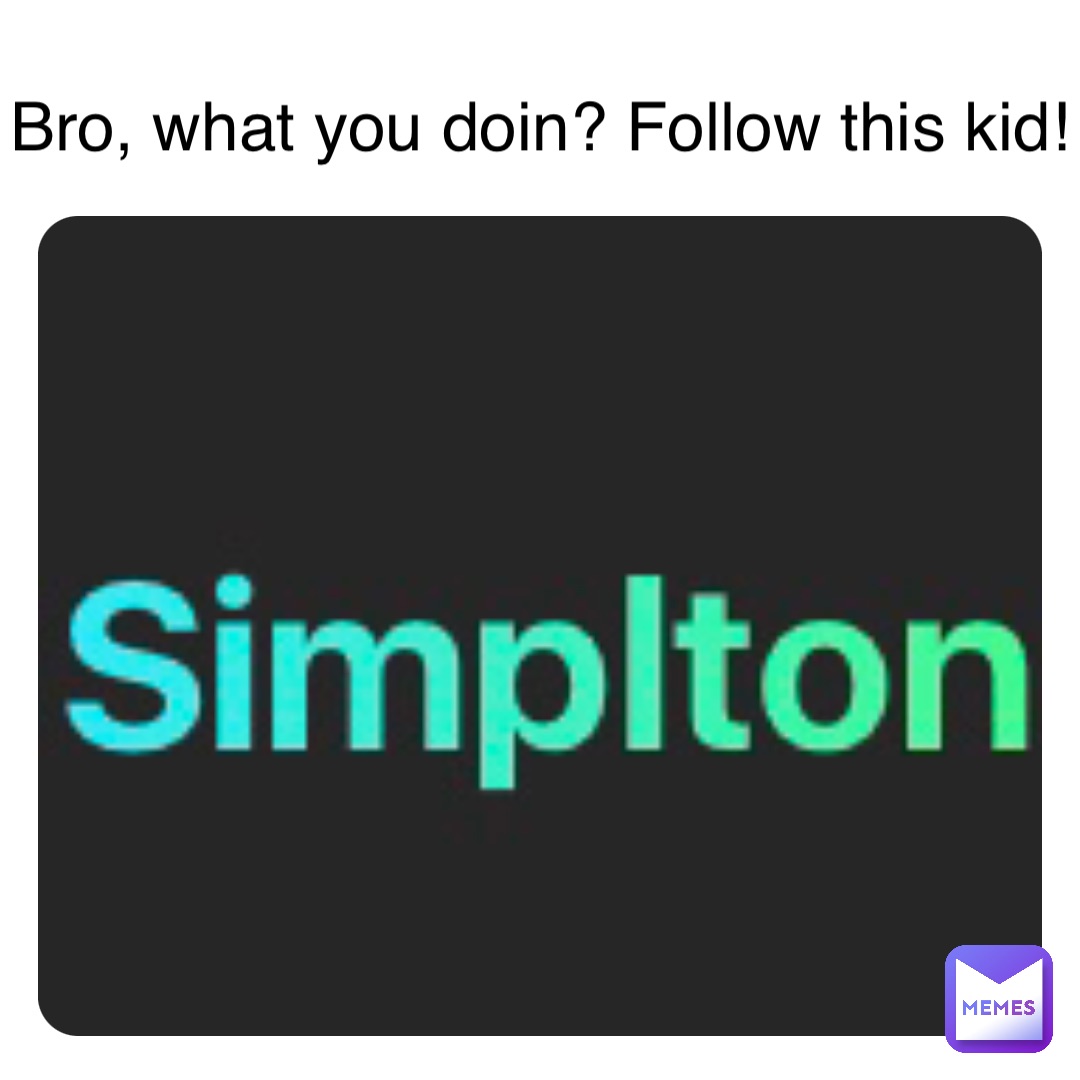 Bro, what you doin? Follow this kid!