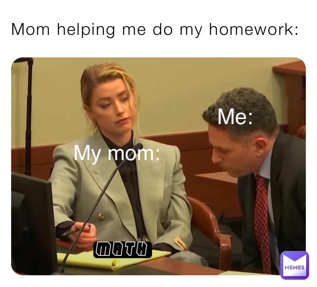 Mom helping me do my homework: Me: My mom: Math