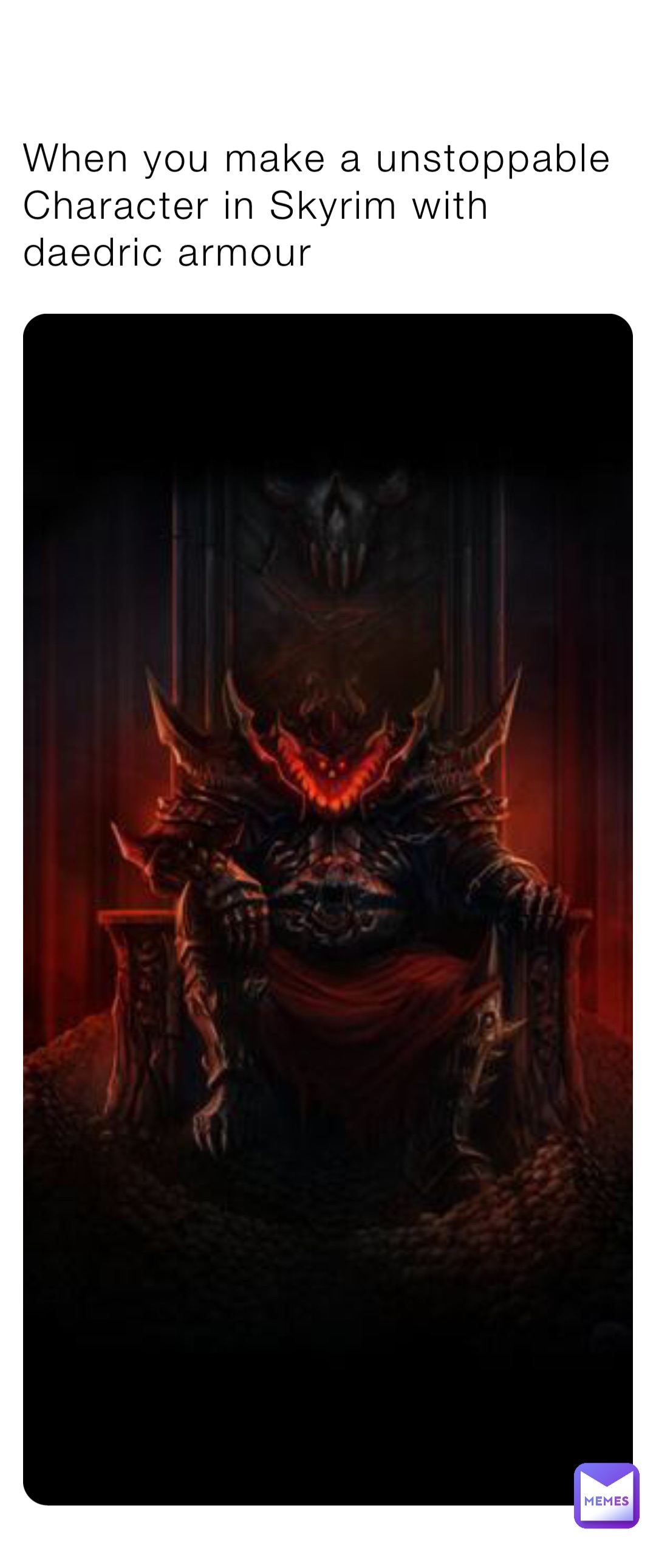 When you make a unstoppable Character in Skyrim with daedric armour