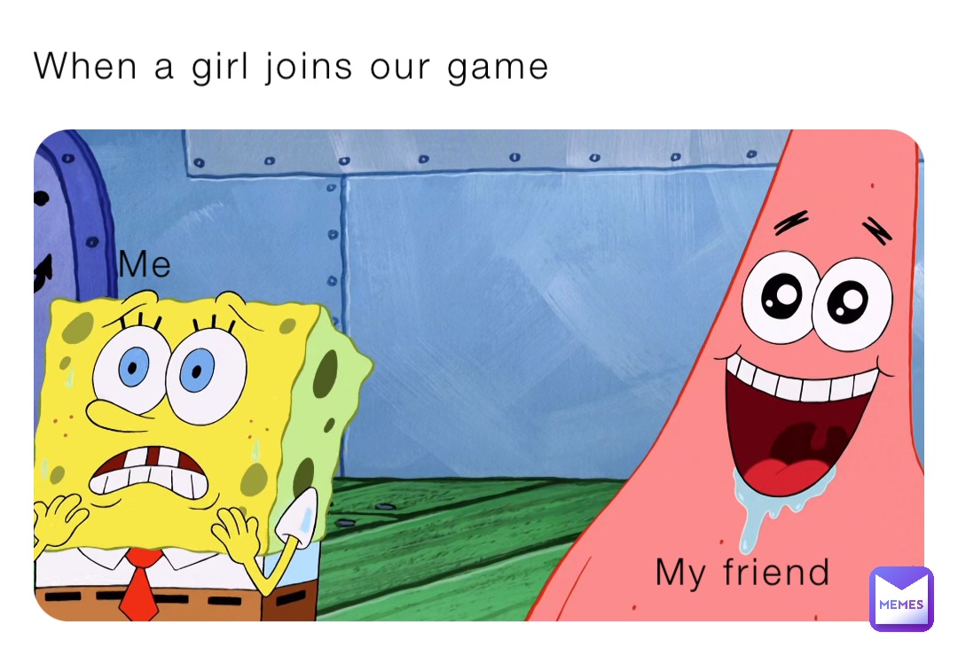 When a girl joins our game Me My friend