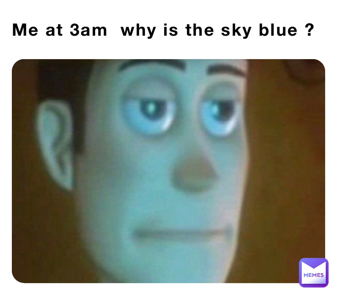 Me at 3am  why is the sky blue ?