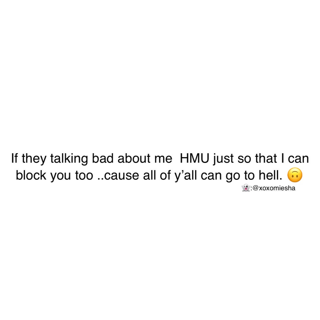 If they talking bad about me  HMU just so that I can block you too ..cause all of y’all can go to hell. 🙃