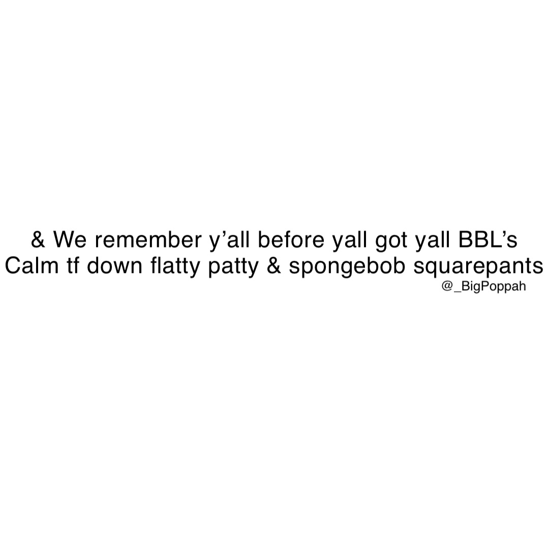& We remember y’all before yall got yall BBL’s
Calm tf down flatty patty & spongebob squarepants