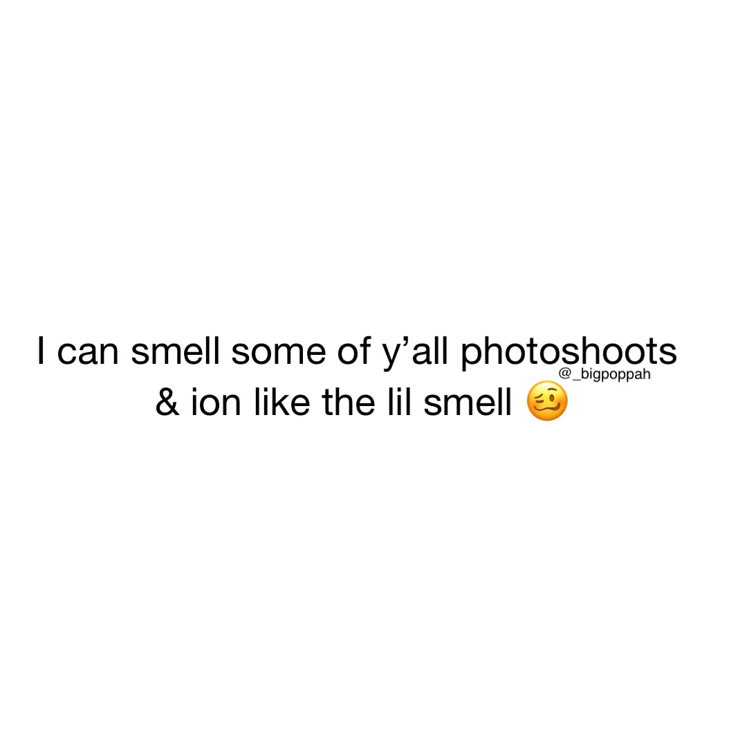 I can smell some of y’all photoshoots
 & ion like the lil smell 🥴