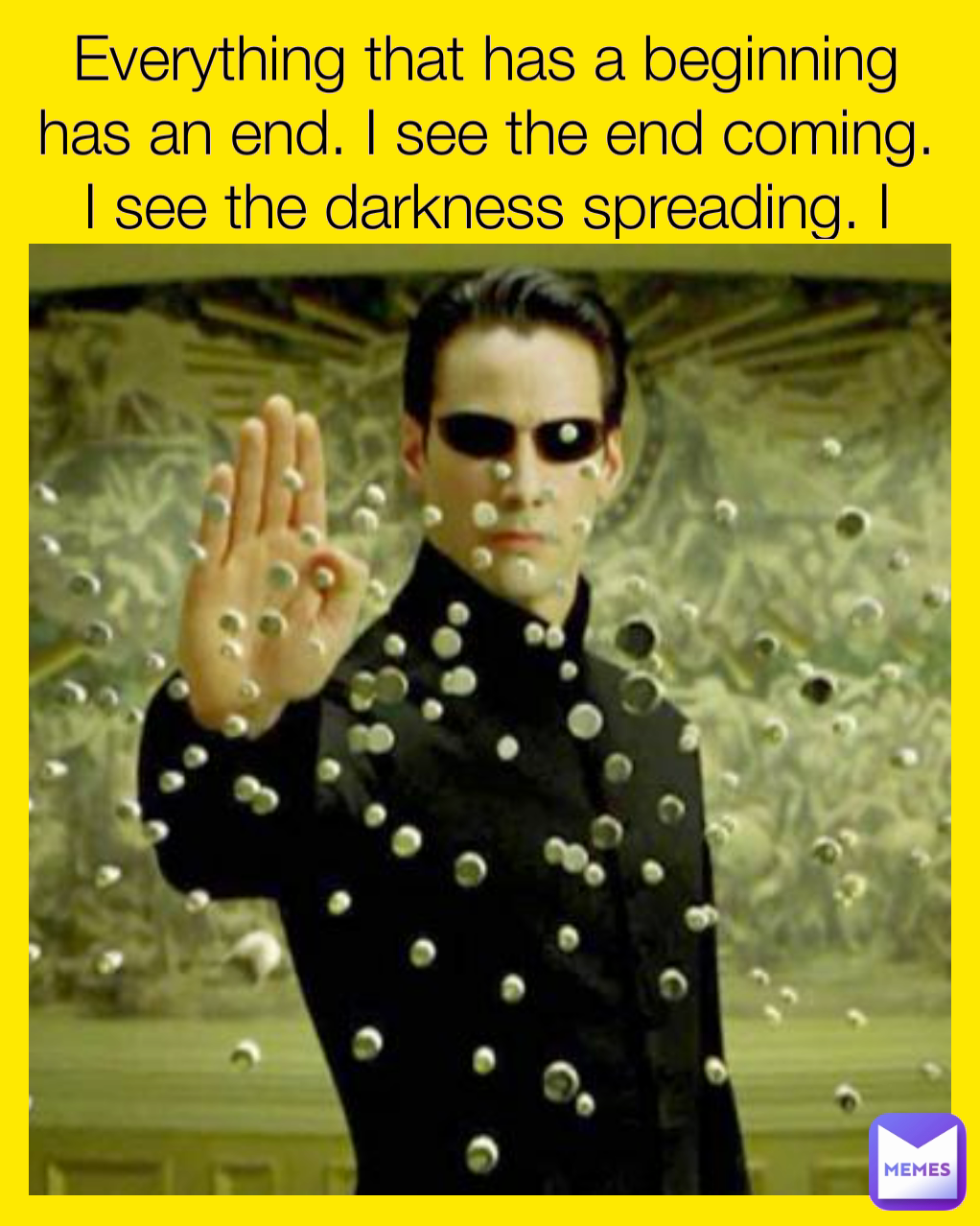 Everything that has a beginning has an end. I see the end coming. I see the darkness spreading. I see death. And you are all that stands in his way.”